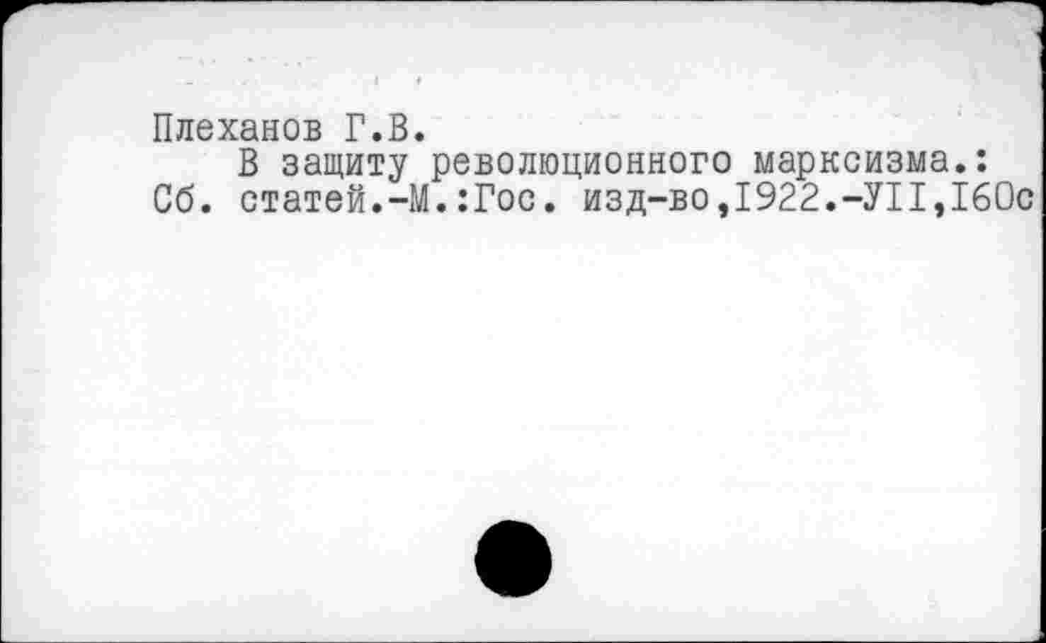 ﻿Плеханов Г.В.
В защиту революционного марксизма.: Сб. статей.-М.:Гос. изд-во,1922.-УН,160с